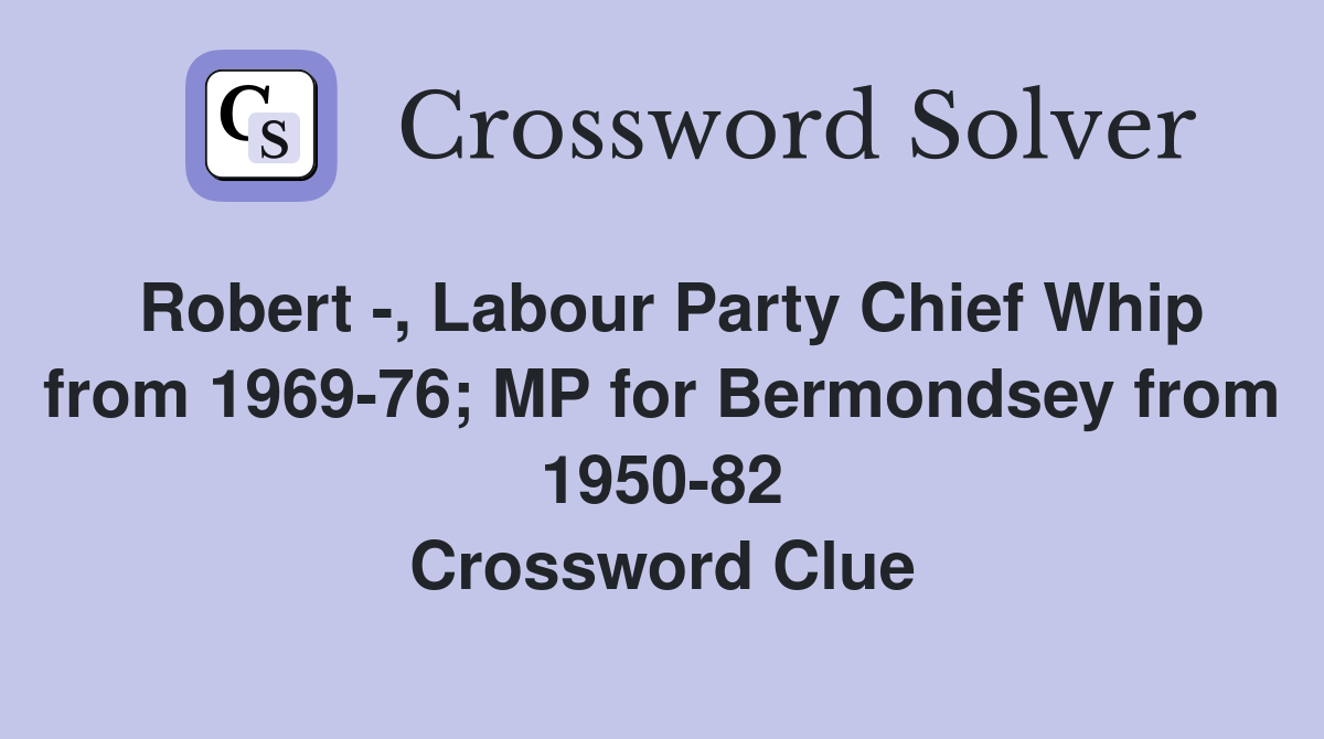 Robert -, Labour Party Chief Whip from 1969-76; MP for Bermondsey from